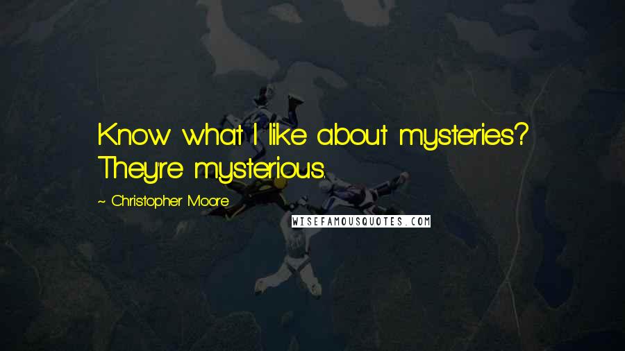 Christopher Moore Quotes: Know what I like about mysteries? They're mysterious.