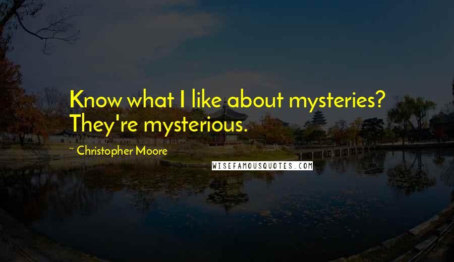 Christopher Moore Quotes: Know what I like about mysteries? They're mysterious.