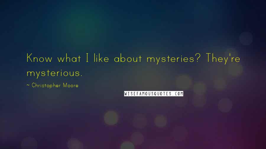Christopher Moore Quotes: Know what I like about mysteries? They're mysterious.