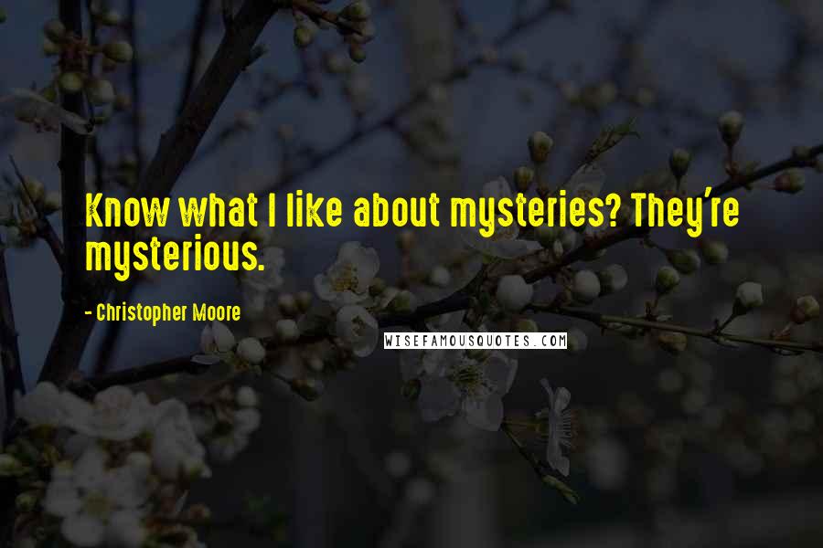 Christopher Moore Quotes: Know what I like about mysteries? They're mysterious.