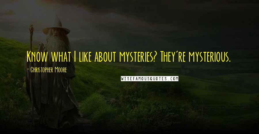 Christopher Moore Quotes: Know what I like about mysteries? They're mysterious.