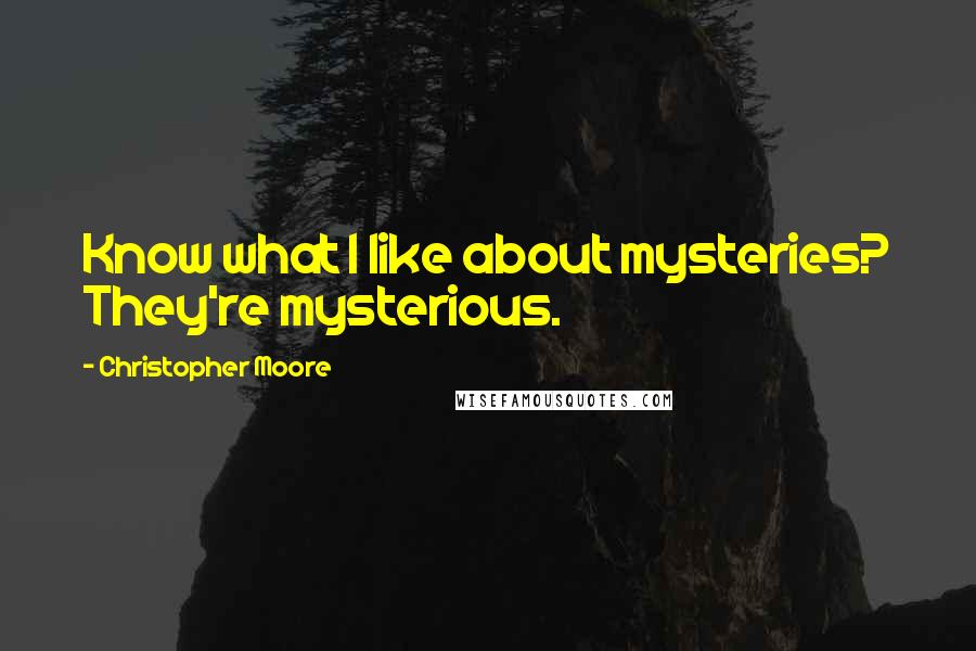 Christopher Moore Quotes: Know what I like about mysteries? They're mysterious.