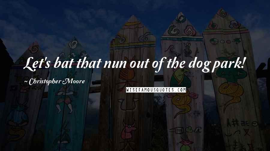 Christopher Moore Quotes: Let's bat that nun out of the dog park!