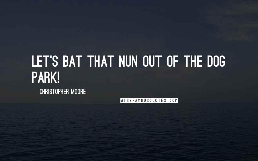 Christopher Moore Quotes: Let's bat that nun out of the dog park!