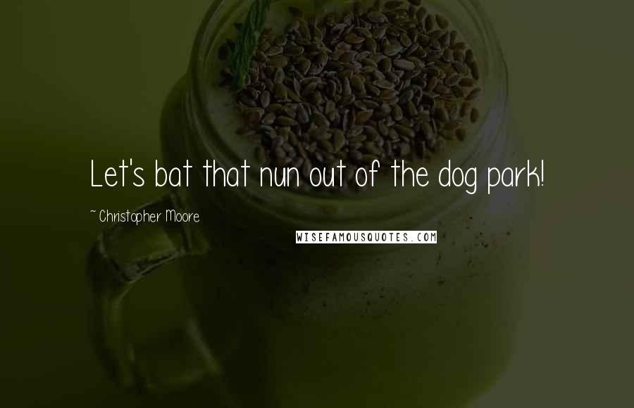 Christopher Moore Quotes: Let's bat that nun out of the dog park!