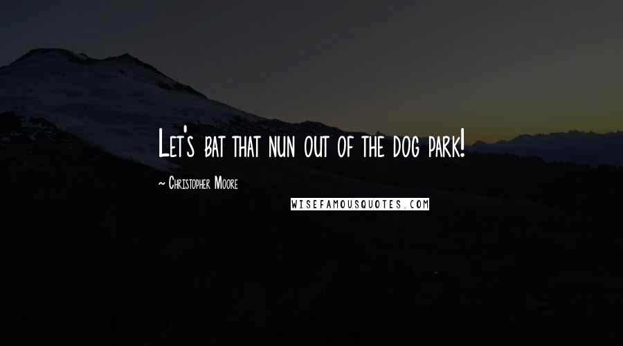 Christopher Moore Quotes: Let's bat that nun out of the dog park!