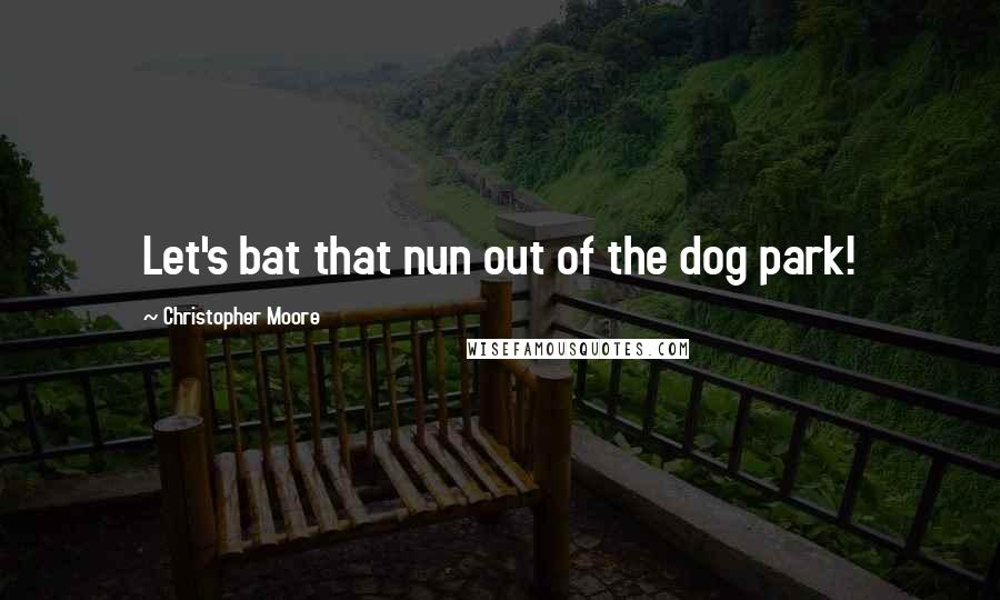 Christopher Moore Quotes: Let's bat that nun out of the dog park!