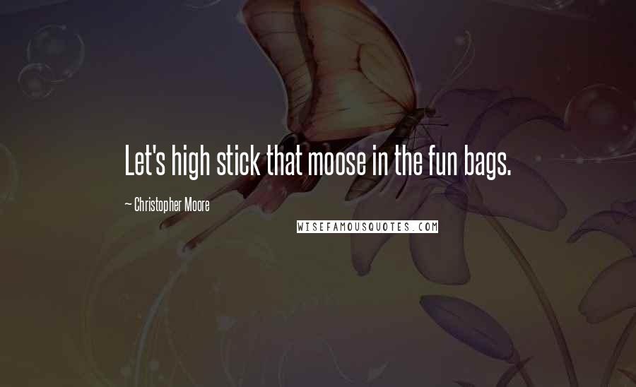 Christopher Moore Quotes: Let's high stick that moose in the fun bags.