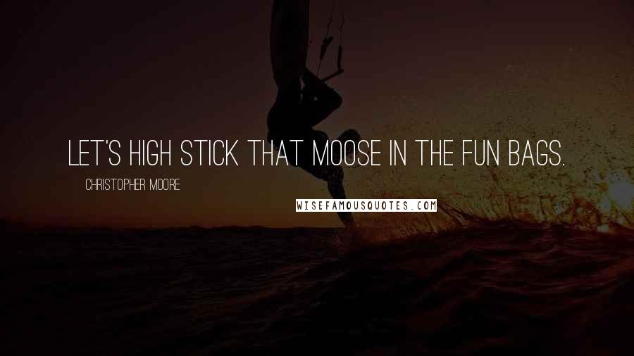 Christopher Moore Quotes: Let's high stick that moose in the fun bags.