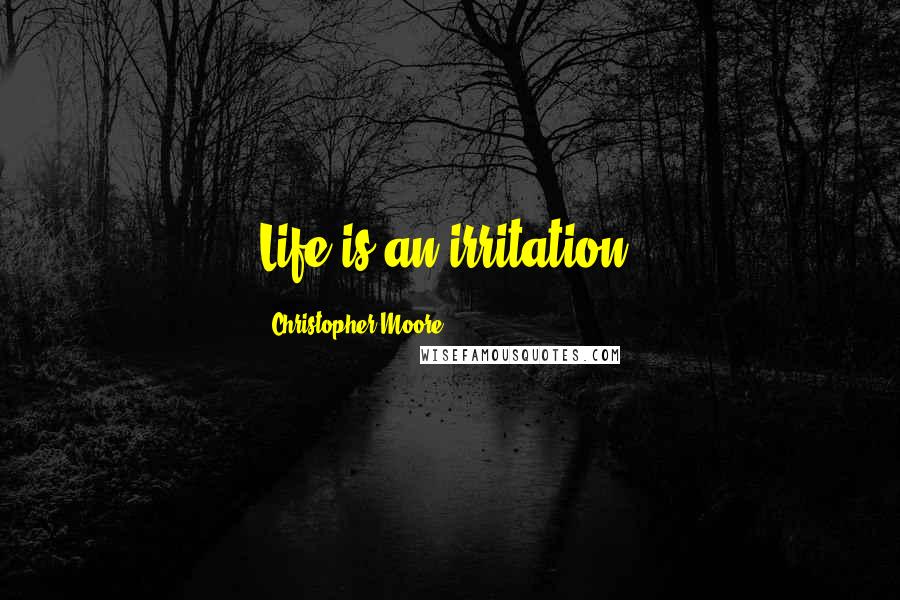 Christopher Moore Quotes: Life is an irritation.