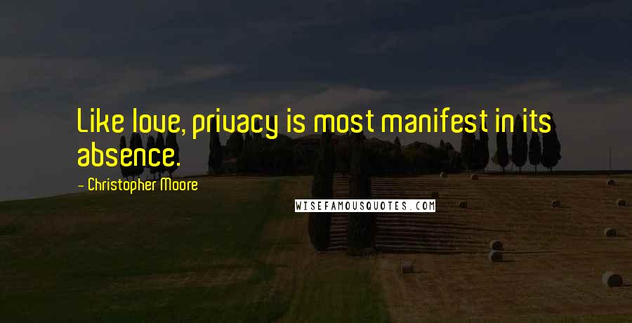 Christopher Moore Quotes: Like love, privacy is most manifest in its absence.
