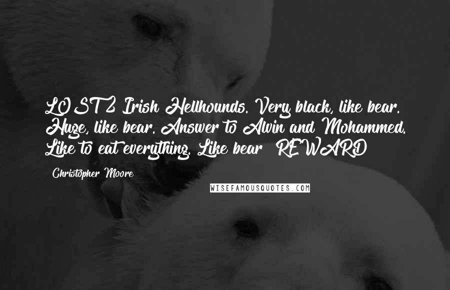 Christopher Moore Quotes: LOST 2 Irish Hellhounds. Very black, like bear. Huge, like bear. Answer to Alvin and Mohammed. Like to eat everything. Like bear! REWARD!