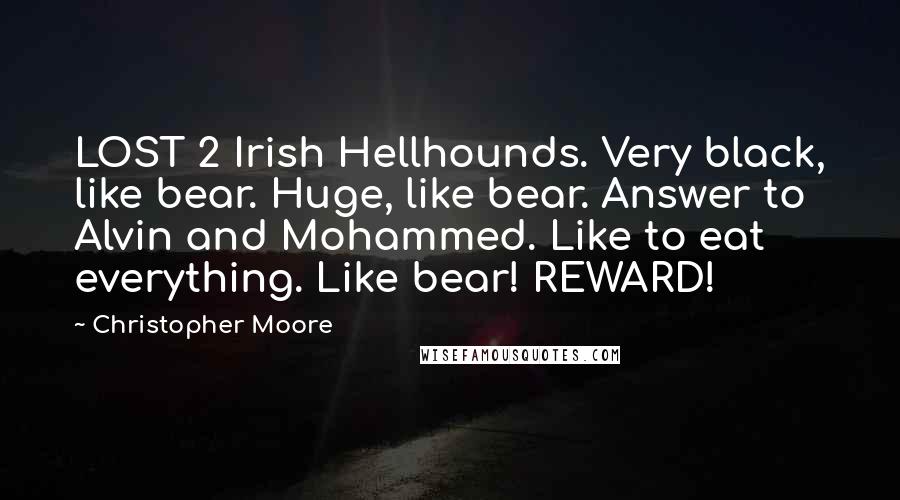 Christopher Moore Quotes: LOST 2 Irish Hellhounds. Very black, like bear. Huge, like bear. Answer to Alvin and Mohammed. Like to eat everything. Like bear! REWARD!