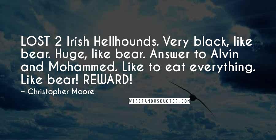 Christopher Moore Quotes: LOST 2 Irish Hellhounds. Very black, like bear. Huge, like bear. Answer to Alvin and Mohammed. Like to eat everything. Like bear! REWARD!