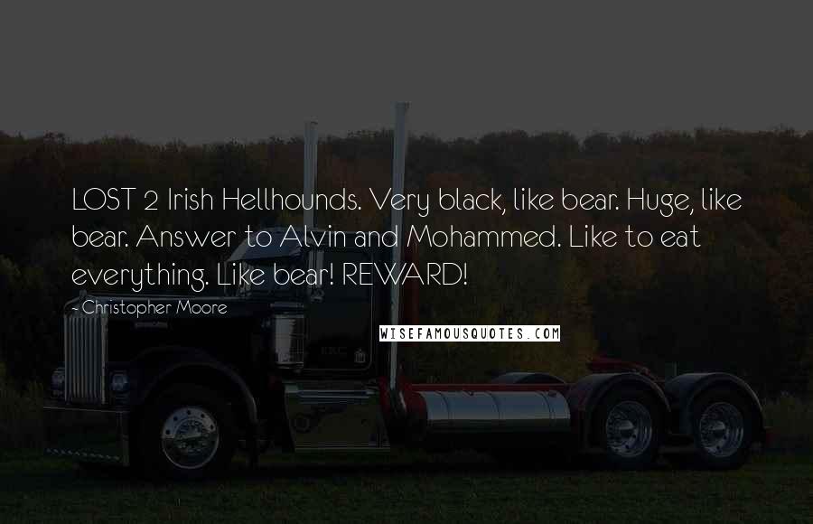 Christopher Moore Quotes: LOST 2 Irish Hellhounds. Very black, like bear. Huge, like bear. Answer to Alvin and Mohammed. Like to eat everything. Like bear! REWARD!