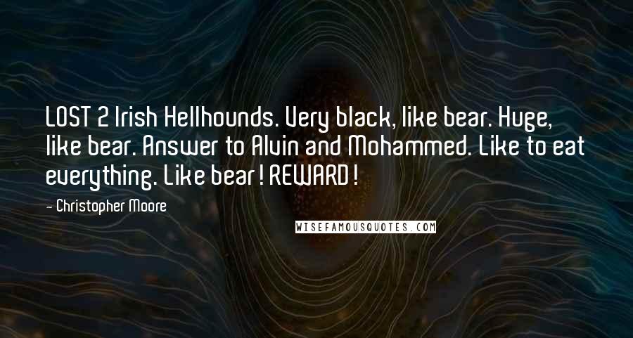 Christopher Moore Quotes: LOST 2 Irish Hellhounds. Very black, like bear. Huge, like bear. Answer to Alvin and Mohammed. Like to eat everything. Like bear! REWARD!