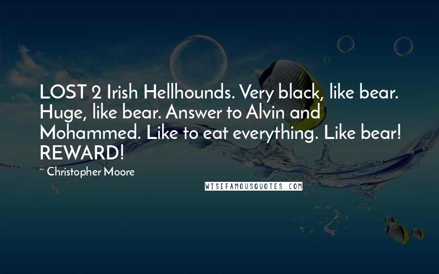 Christopher Moore Quotes: LOST 2 Irish Hellhounds. Very black, like bear. Huge, like bear. Answer to Alvin and Mohammed. Like to eat everything. Like bear! REWARD!