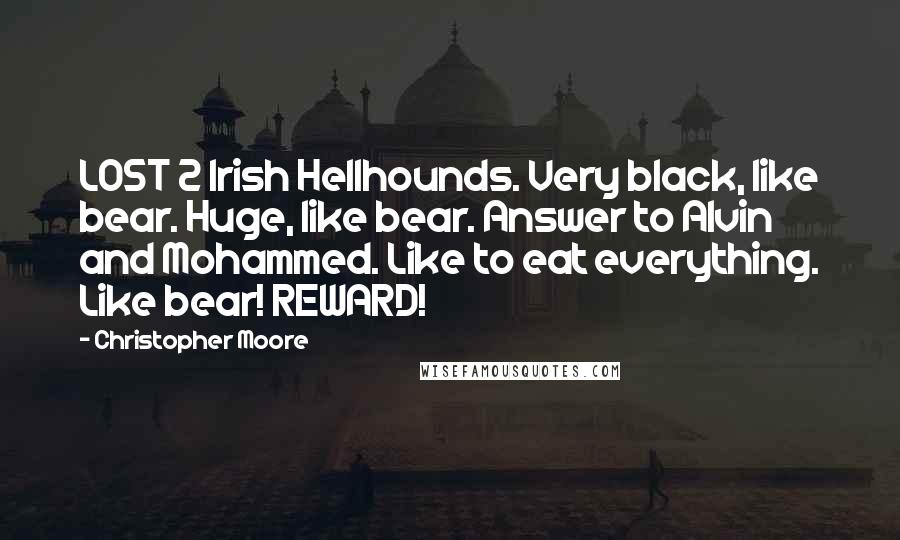 Christopher Moore Quotes: LOST 2 Irish Hellhounds. Very black, like bear. Huge, like bear. Answer to Alvin and Mohammed. Like to eat everything. Like bear! REWARD!