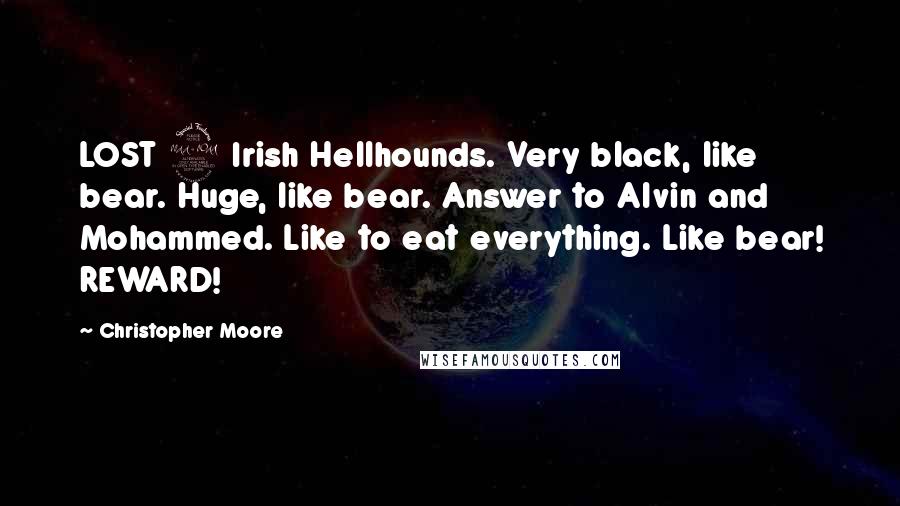 Christopher Moore Quotes: LOST 2 Irish Hellhounds. Very black, like bear. Huge, like bear. Answer to Alvin and Mohammed. Like to eat everything. Like bear! REWARD!