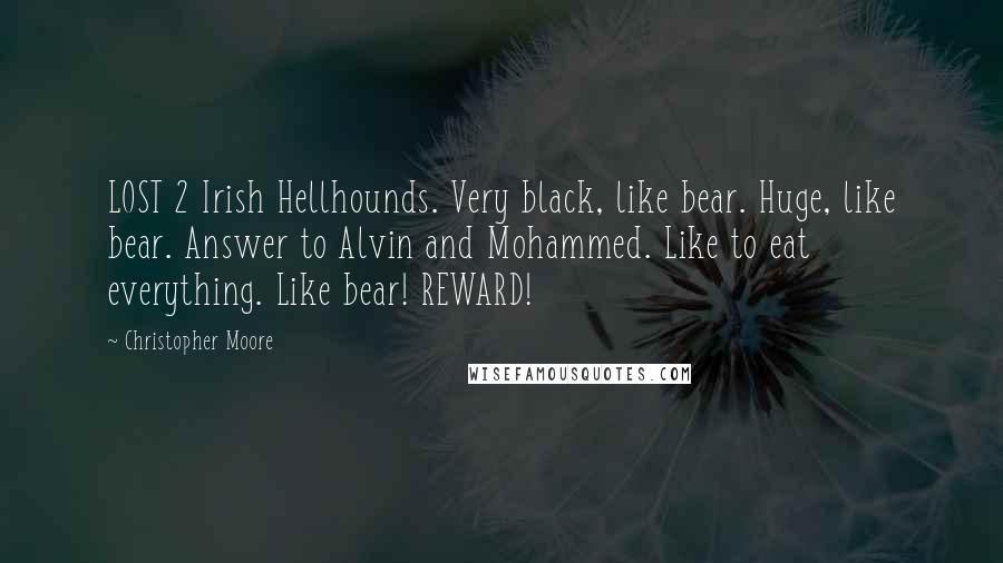 Christopher Moore Quotes: LOST 2 Irish Hellhounds. Very black, like bear. Huge, like bear. Answer to Alvin and Mohammed. Like to eat everything. Like bear! REWARD!