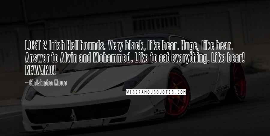 Christopher Moore Quotes: LOST 2 Irish Hellhounds. Very black, like bear. Huge, like bear. Answer to Alvin and Mohammed. Like to eat everything. Like bear! REWARD!
