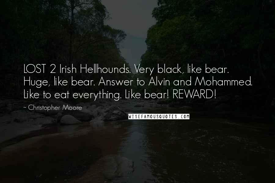 Christopher Moore Quotes: LOST 2 Irish Hellhounds. Very black, like bear. Huge, like bear. Answer to Alvin and Mohammed. Like to eat everything. Like bear! REWARD!