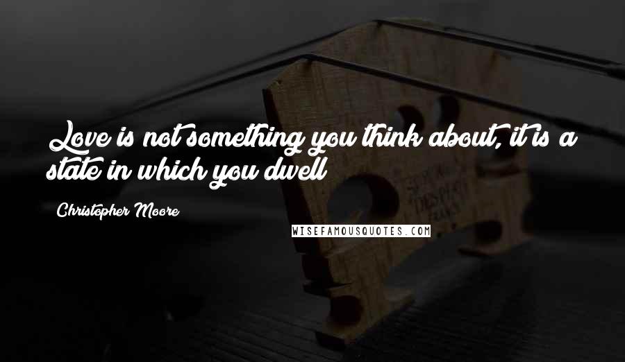 Christopher Moore Quotes: Love is not something you think about, it is a state in which you dwell