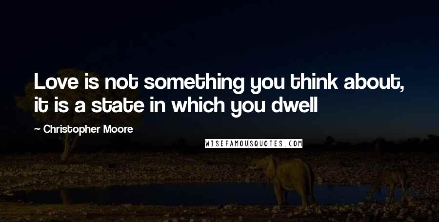 Christopher Moore Quotes: Love is not something you think about, it is a state in which you dwell