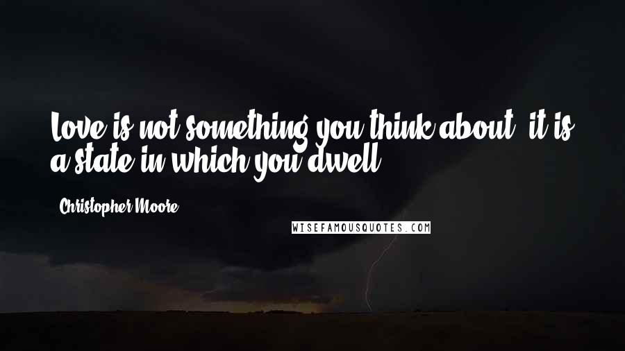 Christopher Moore Quotes: Love is not something you think about, it is a state in which you dwell