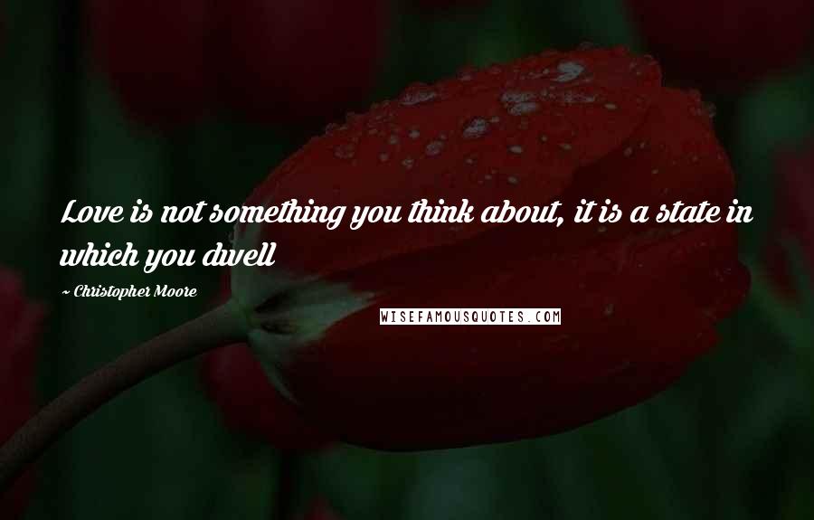 Christopher Moore Quotes: Love is not something you think about, it is a state in which you dwell