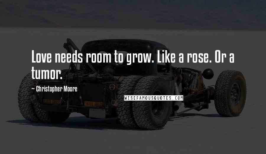 Christopher Moore Quotes: Love needs room to grow. Like a rose. Or a tumor.