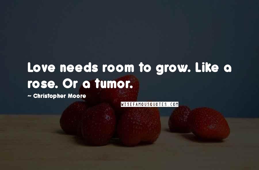 Christopher Moore Quotes: Love needs room to grow. Like a rose. Or a tumor.