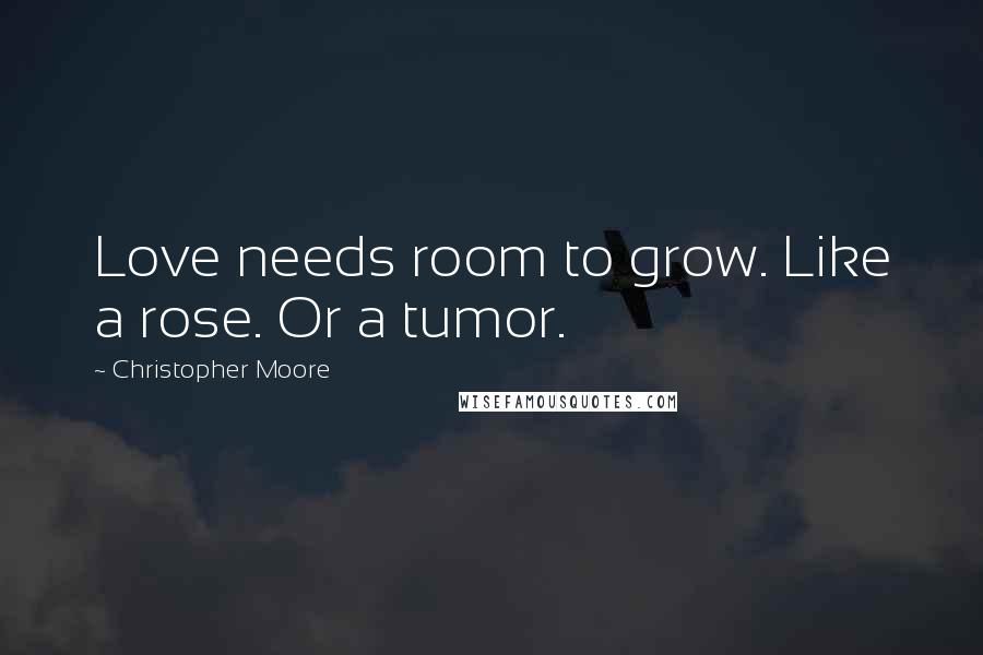 Christopher Moore Quotes: Love needs room to grow. Like a rose. Or a tumor.