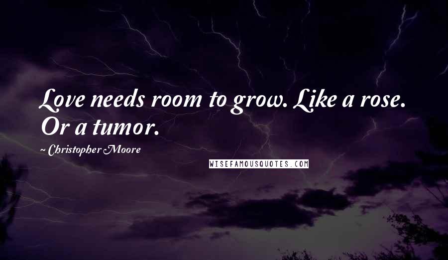 Christopher Moore Quotes: Love needs room to grow. Like a rose. Or a tumor.