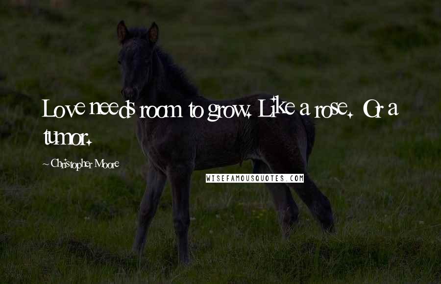 Christopher Moore Quotes: Love needs room to grow. Like a rose. Or a tumor.