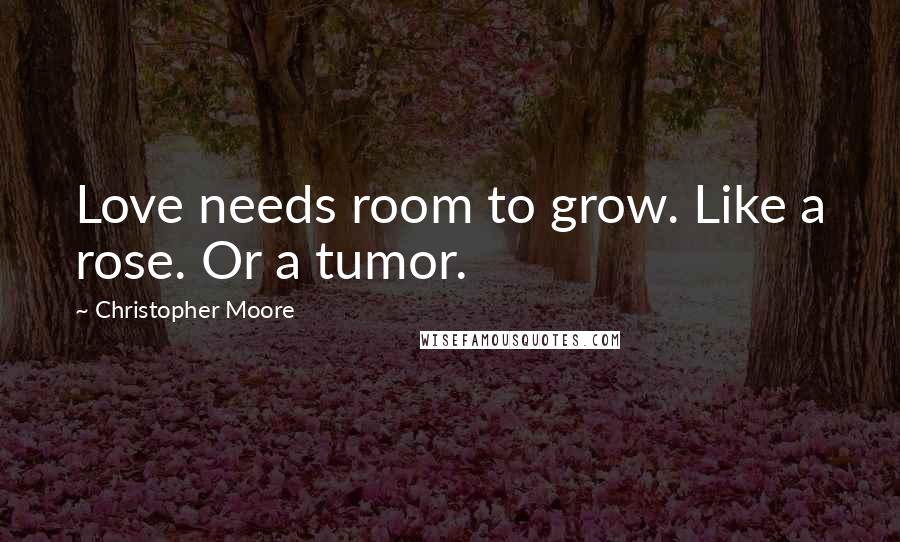 Christopher Moore Quotes: Love needs room to grow. Like a rose. Or a tumor.