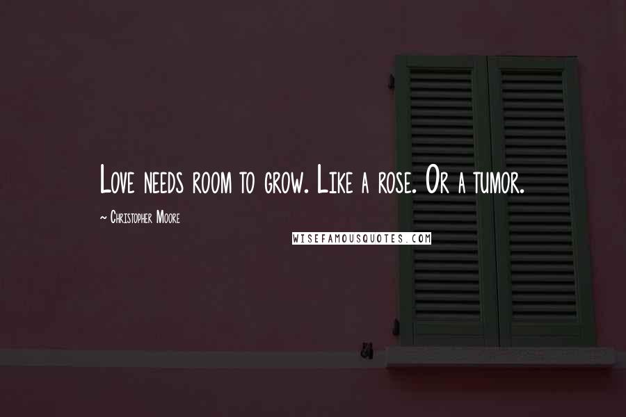 Christopher Moore Quotes: Love needs room to grow. Like a rose. Or a tumor.