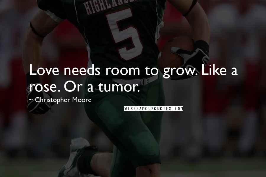 Christopher Moore Quotes: Love needs room to grow. Like a rose. Or a tumor.