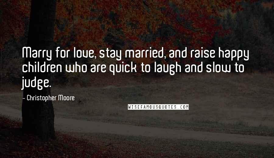 Christopher Moore Quotes: Marry for love, stay married, and raise happy children who are quick to laugh and slow to judge.