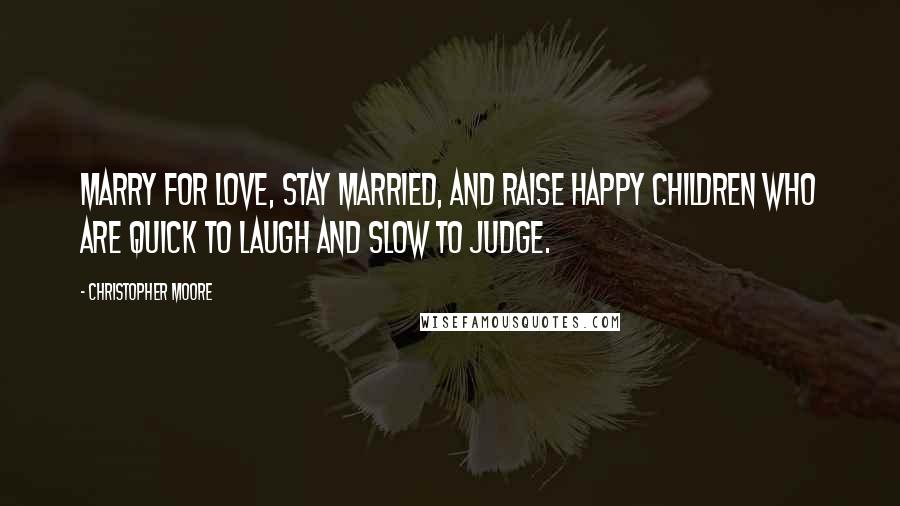 Christopher Moore Quotes: Marry for love, stay married, and raise happy children who are quick to laugh and slow to judge.