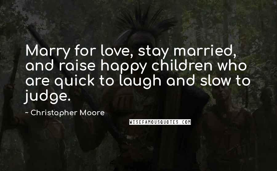 Christopher Moore Quotes: Marry for love, stay married, and raise happy children who are quick to laugh and slow to judge.