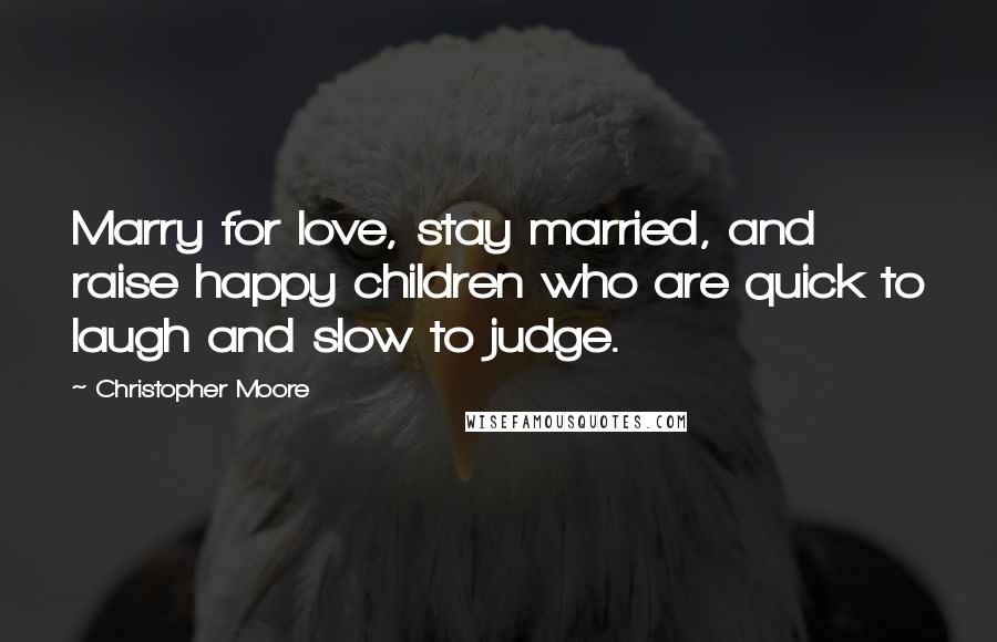 Christopher Moore Quotes: Marry for love, stay married, and raise happy children who are quick to laugh and slow to judge.