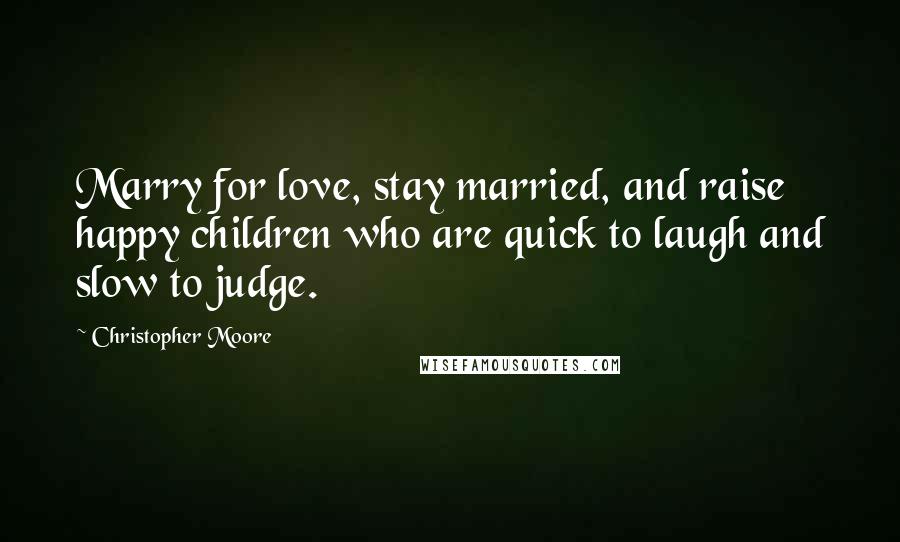 Christopher Moore Quotes: Marry for love, stay married, and raise happy children who are quick to laugh and slow to judge.