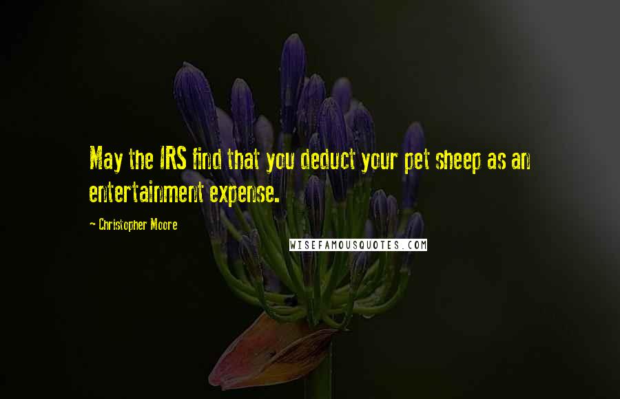 Christopher Moore Quotes: May the IRS find that you deduct your pet sheep as an entertainment expense.
