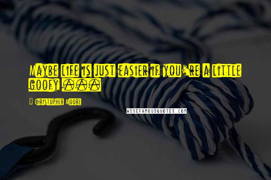 Christopher Moore Quotes: Maybe life is just easier if you're a little goofy ...