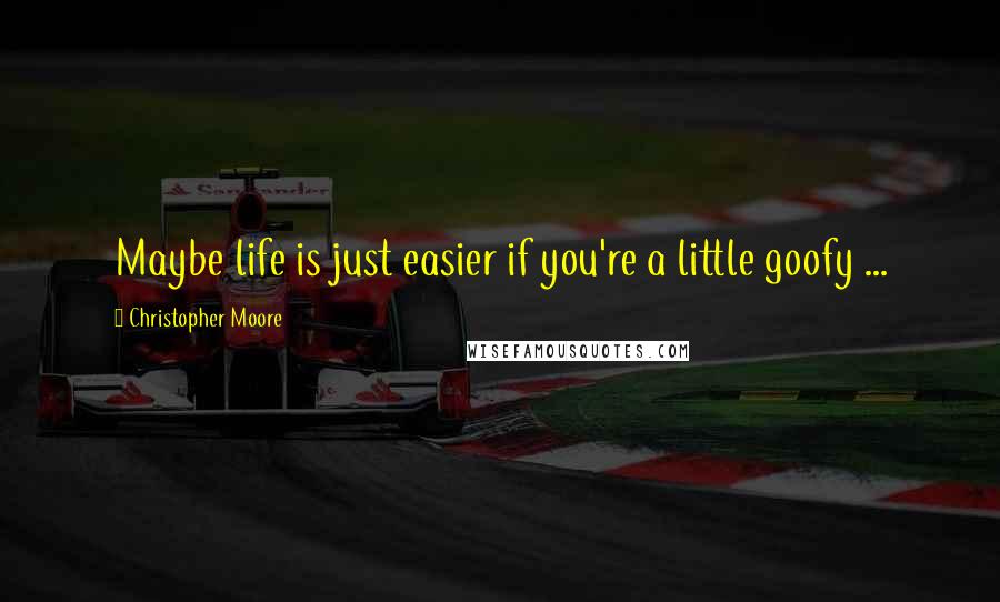 Christopher Moore Quotes: Maybe life is just easier if you're a little goofy ...