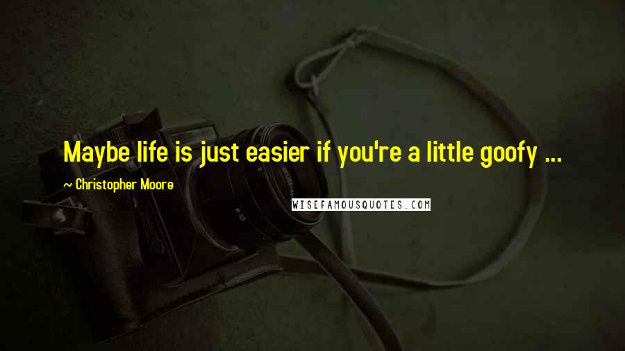 Christopher Moore Quotes: Maybe life is just easier if you're a little goofy ...