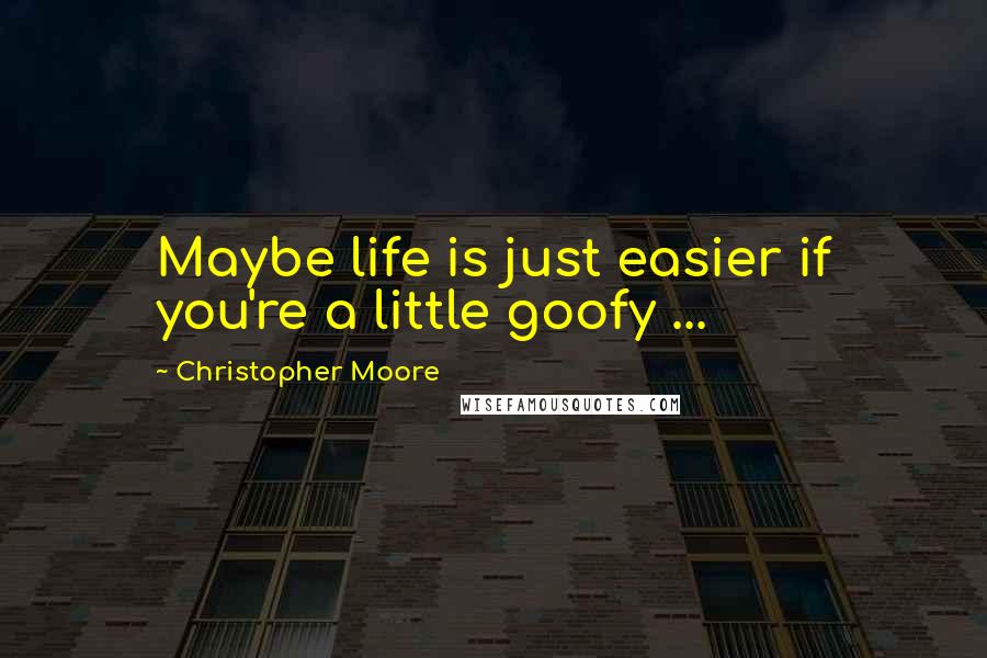 Christopher Moore Quotes: Maybe life is just easier if you're a little goofy ...