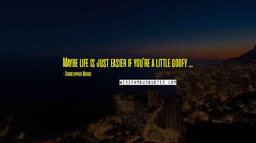 Christopher Moore Quotes: Maybe life is just easier if you're a little goofy ...