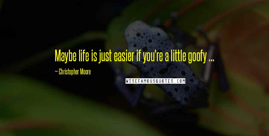 Christopher Moore Quotes: Maybe life is just easier if you're a little goofy ...